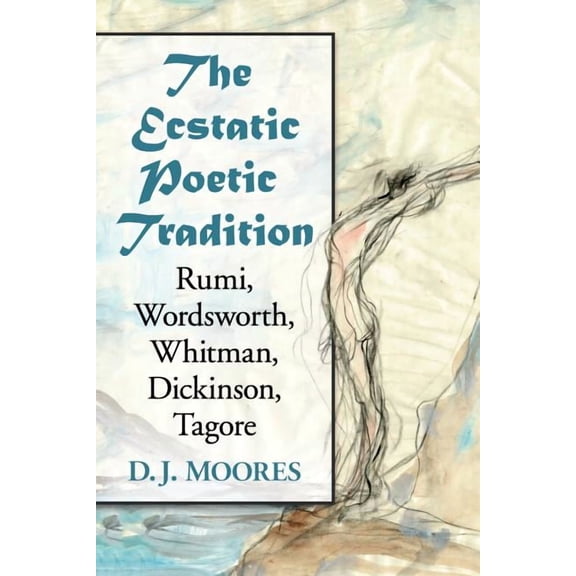 The Ecstatic Poetic Tradition: A Critical Study from the Ancients through Rumi, Wordsworth, Whitman, Dickinson and Tagor, (Paperback)