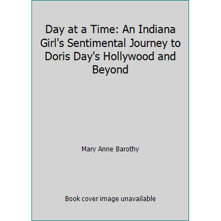 Day at a Time: An Indiana Girl's Sentimental Journey to Doris Day's Hollywood and Beyond [Hardcover - Used]