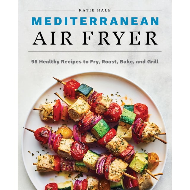 Mediterranean Air Fryer: 95 Healthy Recipes to Fry, Roast, Bake, and Grill