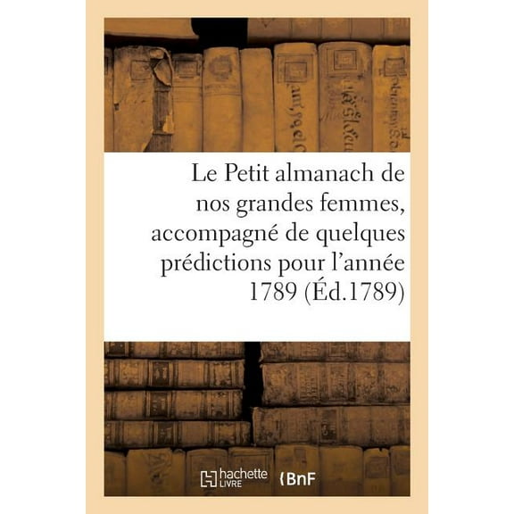 Le Petit almanach de nos grandes femmes, accompagné de quelques prédictions pour l'année 1789 (Paperback)