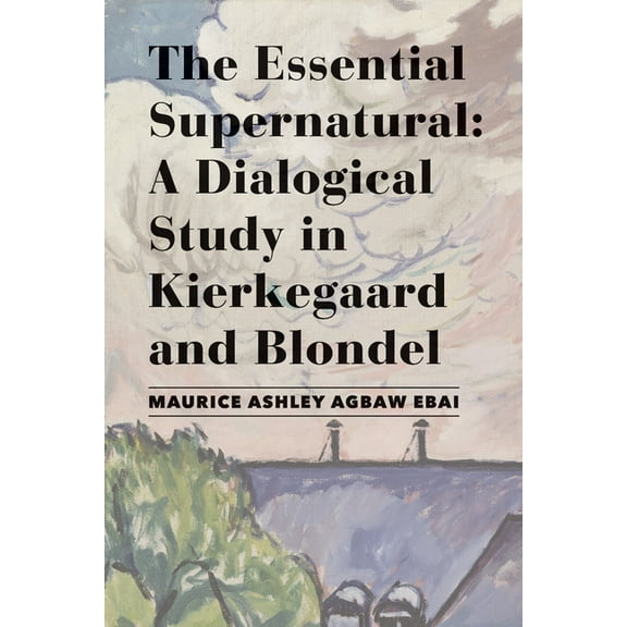 The Essential Supernatural : A Dialogical Study in Kierkegaard and Blondel (Hardcover)