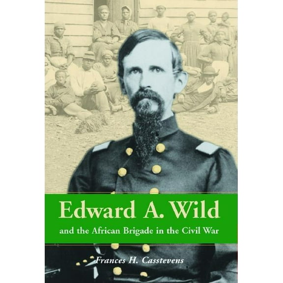 Edward A. Wild and the African Brigade in the Civil War, (Paperback)