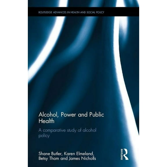 Routledge Advances in Health and Social  Alcohol, Power and Public Health: A Comparative Study of Alcohol Policy, (Hardcover)