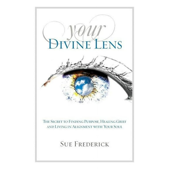 Your Divine Lens: The Secret to Finding Purpose, Healing Grief and Living in Alignment with your Soul, (Paperback)