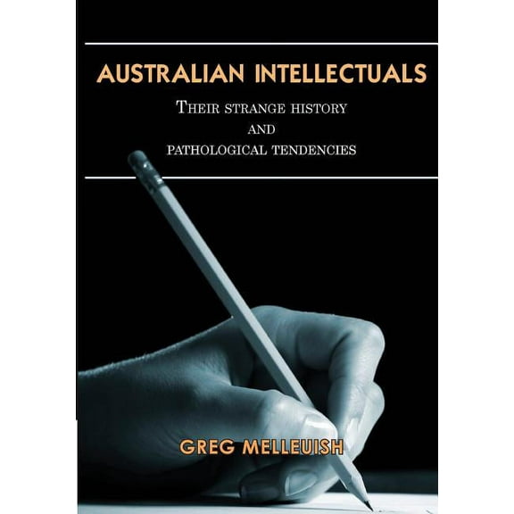 Australian Intellectuals: Their Strange History & Pathological Tendencies, (Paperback)
