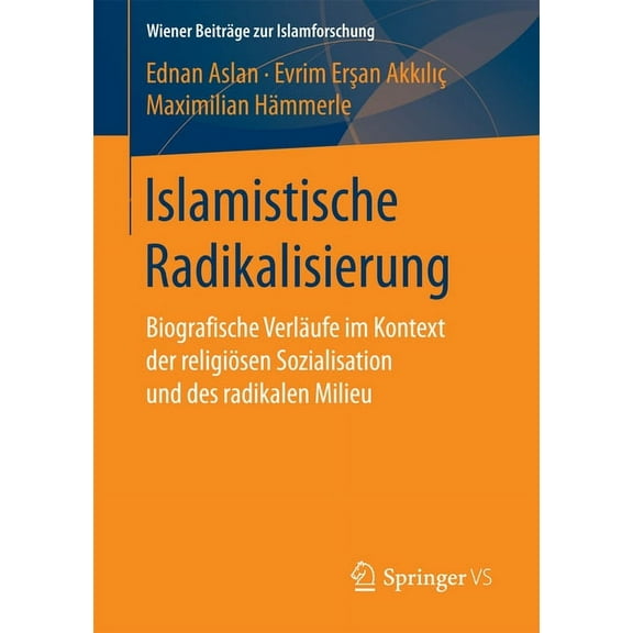 Wiener BeitrÃ¤ge Zur Islamforschung Islamistische Radikalisierung: Biografische VerlÃ¤ufe Im Kontext Der ReligiÃ¶sen Sozialisation Und Des Radikalen Milieu, (Paperback)