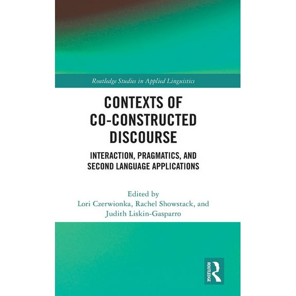 Routledge Studies in Applied Linguistics Contexts of Co-Constructed Discourse: Interaction, Pragmatics, and Second Language Applications, (Hardcover)