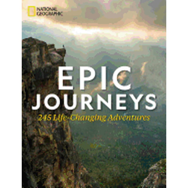 EPIC JOURNEYS: 245 LIFE-CHANGING ADVENTURES National Geographic NATIONAL GEOGRAPHIC