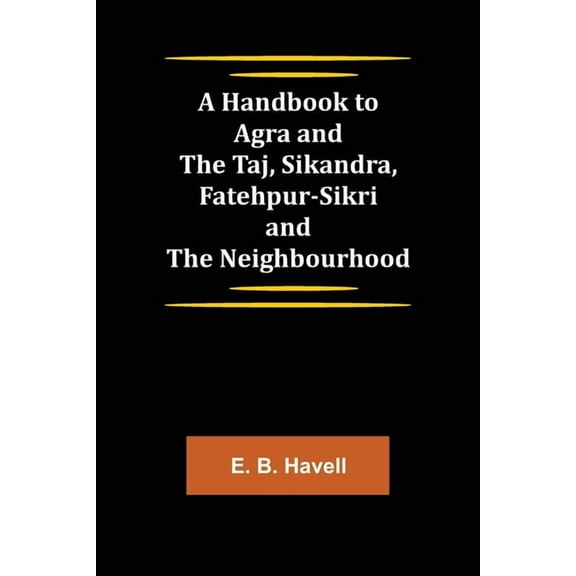 A Handbook to Agra and the Taj, Sikandra, Fatehpur-Sikri and the Neighbourhood, (Paperback)