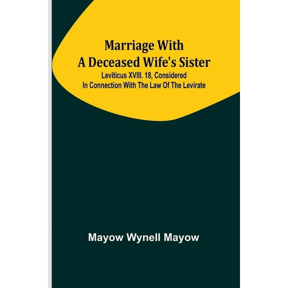 Marriage with a deceased wife's sister; Leviticus XVIII. 18, considered in connection with the Law of the Levirate, (Paperback)