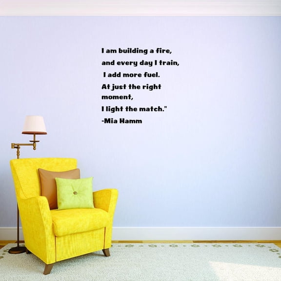 Top Decals I Am Building A Fire, Every Day I Train, I Add More Fuel. At Just The Right Moment, I Light The Match. - Mia Hamm 16x24” Color: Black
