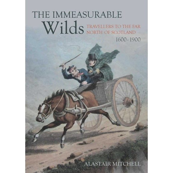 The Immeasurable Wilds: Travellers to the Far North of Scotland, 1600-1900, (Paperback)