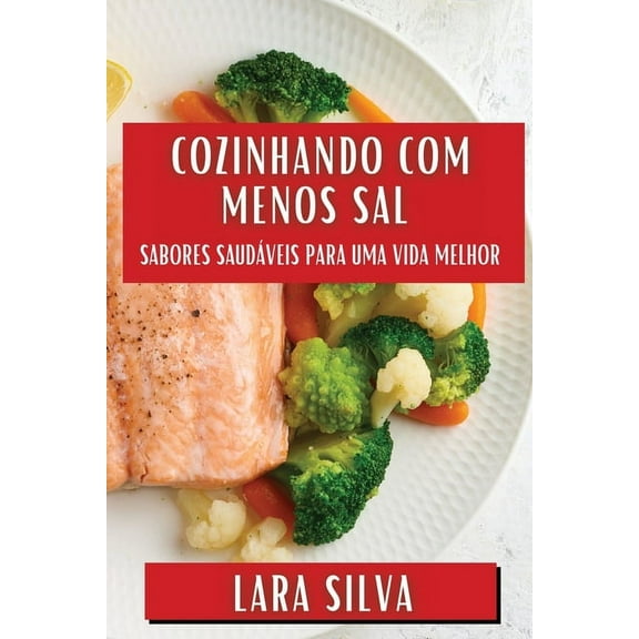 Cozinhando com Menos Sal: Sabores Saudáveis para Uma Vida Melhor, (Paperback)
