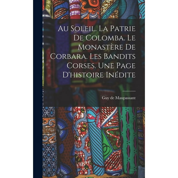 Au soleil. La patrie de Colomba. Le monastère de Corbara. Les bandits Corses. Une page d'histoire inédite (Hardcover)