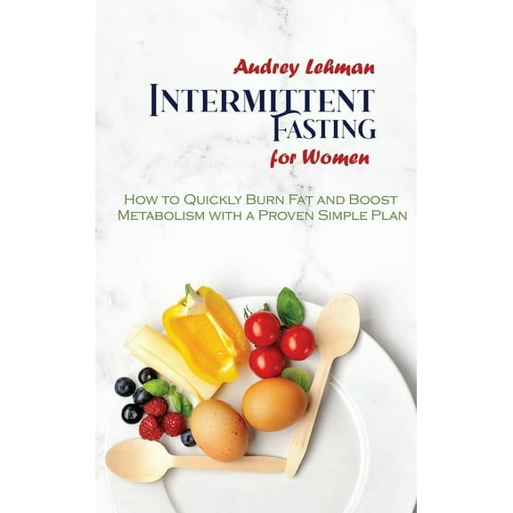 Intermittent Fasting for Women: How to Quickly Burn Fat and Boost Metabolism with a Proven Simple Plan