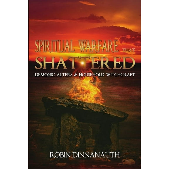 Spiritual Warfare that Shattered Demonic Alters & Household Witchcraft, (Paperback)