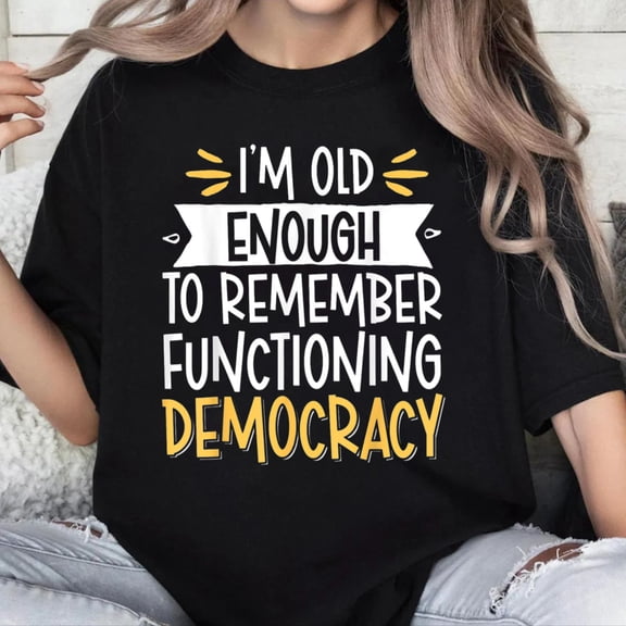 100% Cotton Unisex I'm Old Enough To Remember Functioning Democracy T-Shirt