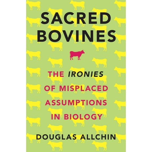 Sacred Bovines: The Ironies of Misplaced Assumptions in Biology, (Hardcover)