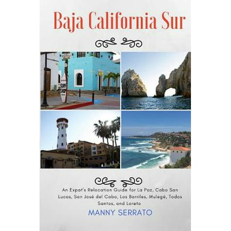 Baja California Sur : An Expat's Relocation Guide for La Paz, Cabo San Lucas, San Jose del Cabo, Los Barriles, Mulege, Todos Santos, and (Best Month To Travel To Cabo San Lucas)