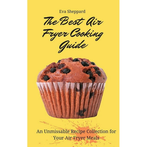 The Best Air Fryer Cooking Guide: An Unmissable Recipe Collection for Your Air Fryer Meals, (Hardcover)