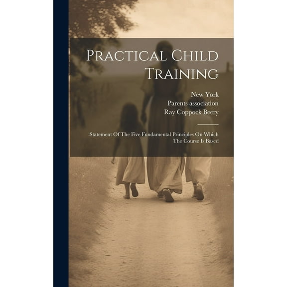 Practical Child Training: Statement Of The Five Fundamental Principles On Which The Course Is Based (Hardcover)