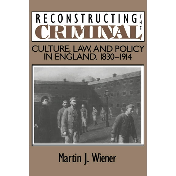 Reconstructing the Criminal: Culture, Law, and Policy in England, 1830 1914, (Paperback)