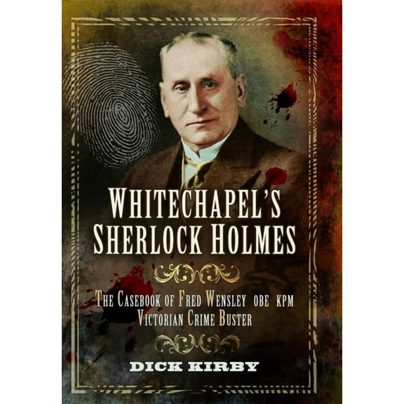 Whitechapel's Sherlock Holmes: The Casebook of Fred Wensley Obe, Kpm - Victorian Crime Buster, (Paperback)