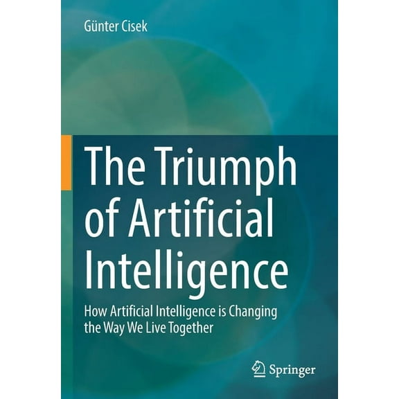 The Triumph of Artificial Intelligence: How Artificial Intelligence Is Changing the Way We Live Together, (Paperback)