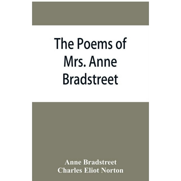 The poems of Mrs. Anne Bradstreet (1612-1672) together with her prose remains, (Paperback)