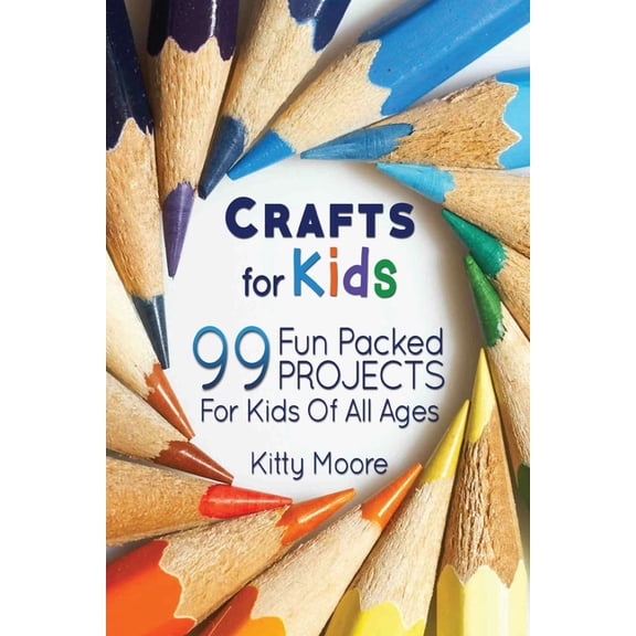 Crafts For Kids (3rd Edition): 99 Fun Packed Projects For Kids Of All Ages! (Kids Crafts), (Paperback)