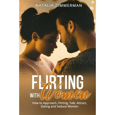 Flirting with Women: How to Approach, Flirting, Talk, Attract, Dating and Seduce Women Natalia