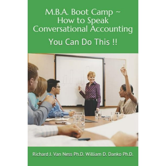 M.B.A. Boot Camp: How to Speak Conversational Accounting ~ You Can Do This!! Paperback 1723905747 9781723905742 Richard J. Van Ness Ph.D. William D. Danko Ph.D.