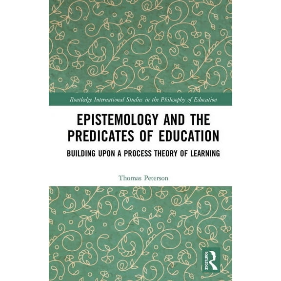 Routledge International Studies in the P Epistemology and the Predicates of Education: Building Upon a Process Theory of Learning, (Hardcover)