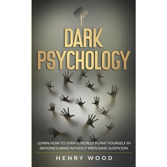 Dark Psychology: Learn How to Strategically Plant Yourself in Anyone's Mind Without Arousing Suspicion, (Paperback)