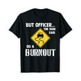 thumbnail image 1 of But Officer the Sign Said Do a Burnout - Funny Car T-Shirt - Black - S, 1 of 2