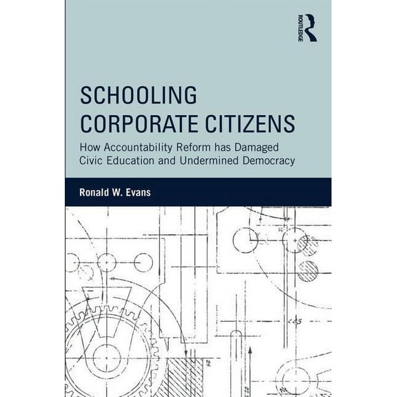Schooling Corporate Citizens: How Accountability Reform has Damaged Civic Education and Undermined Democracy, (Paperback)