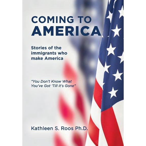 Coming to America: Stories of the immigrants who make America "You Don't Know What You've Got 'Till it's Gone", (Hardcover)