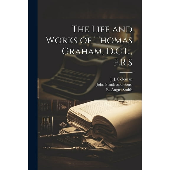 The Life and Works of Thomas Graham, D.C.L., F.R.S (Paperback)