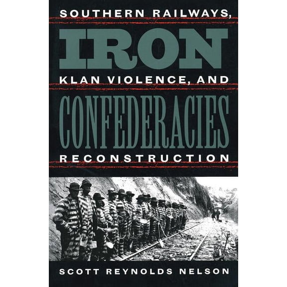 Iron Confederacies: Southern Railways, Klan Violence, and Reconstruction, (Paperback)