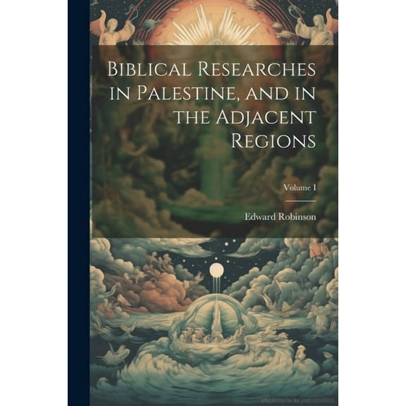 Biblical Researches in Palestine, and in the Adjacent Regions; Volume I