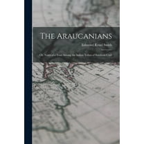 The Araucanians : or, Notes of a Tour Among the Indian Tribes of Southern Chili (Paperback)