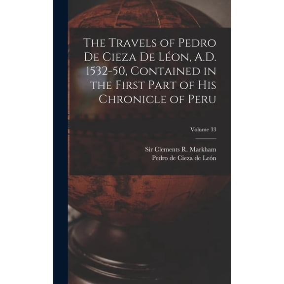 The Travels of Pedro De Cieza De Léon, A.D. 1532-50, Contained in the First Part of His Chronicle of Peru; Volume 33, (Hardcover)