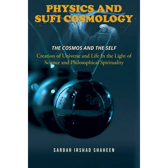 Physics and Sufi Cosmology: Creation of Universe and Life In the Light of Science and Philosophical Spirituality (The Co, (Paperback)