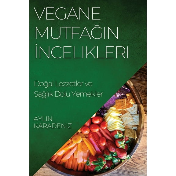 Vegane Mutfağın İncelikleri: Doğal Lezzetler ve Sağlık Dolu Yemekl, (Paperback)
