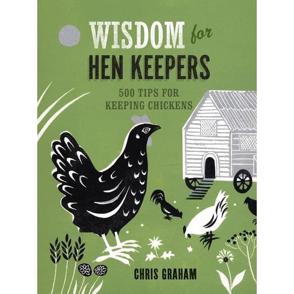 Wisdom for Hen Keepers: 500 Tips for Keeping Chickens
