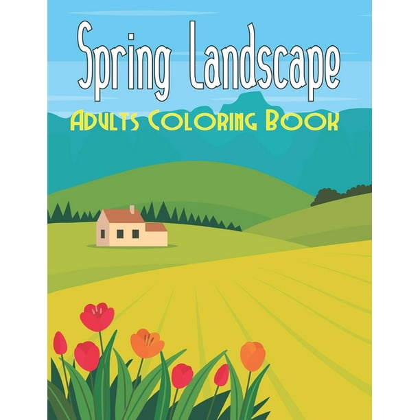 Download Spring Landscape Adults Coloring Book An Adult Coloring Book With Different Types Of Landscape Desert Mountain Glacier Forest Rain Forest Many More Vol 1 Paperback Walmart Com Walmart Com