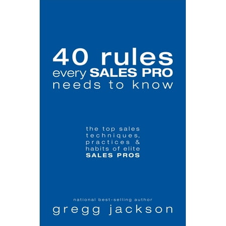 40 Rules Every Sales Pro Needs to Know : The Top Sales Techniques, Practices & Habits of Elite Sales (The Best Sales Techniques)