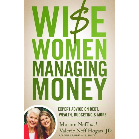 Wise Women Managing Money : Expert Advice on Debt, Wealth, Budgeting & More
