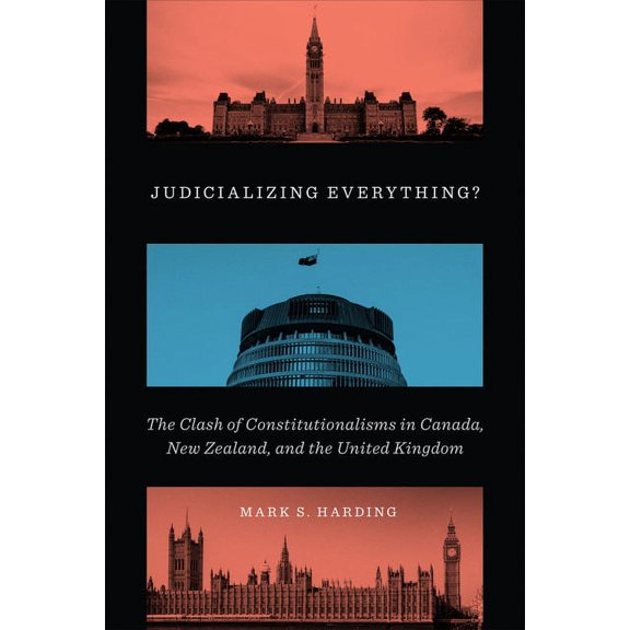 Judicializing Everything?: The Clash of Constitutionalisms in Canada, New Zealand, and the United Kingdom, (Hardcover)