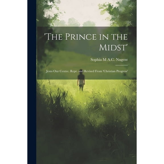 'The Prince in the Midst': Jesus Our Centre. Repr. and Revised From 'Christian Progress', (Paperback)